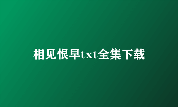 相见恨早txt全集下载