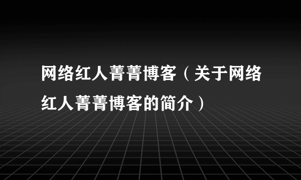 网络红人菁菁博客（关于网络红人菁菁博客的简介）