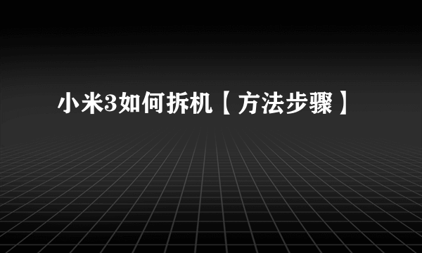 小米3如何拆机【方法步骤】