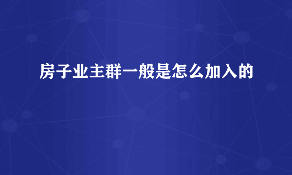 房子业主群一般是怎么加入的