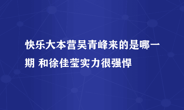 快乐大本营吴青峰来的是哪一期 和徐佳莹实力很强悍