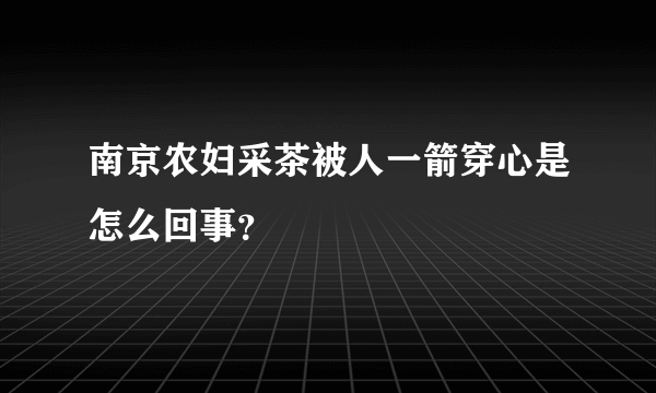 南京农妇采茶被人一箭穿心是怎么回事？