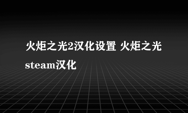 火炬之光2汉化设置 火炬之光steam汉化