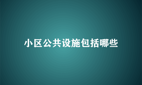 小区公共设施包括哪些