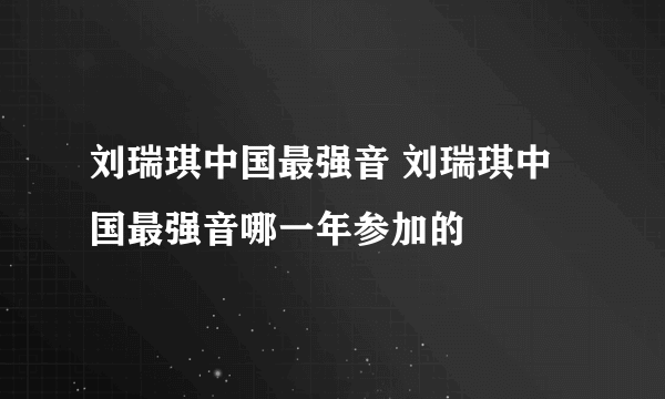 刘瑞琪中国最强音 刘瑞琪中国最强音哪一年参加的