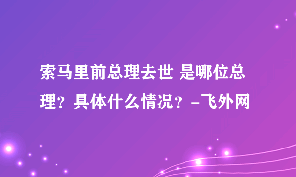 索马里前总理去世 是哪位总理？具体什么情况？-飞外网