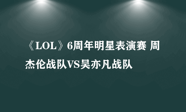 《LOL》6周年明星表演赛 周杰伦战队VS吴亦凡战队