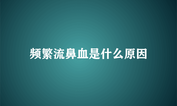 频繁流鼻血是什么原因