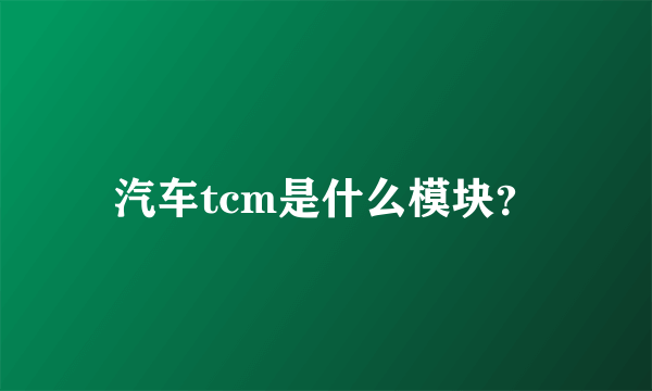 汽车tcm是什么模块？