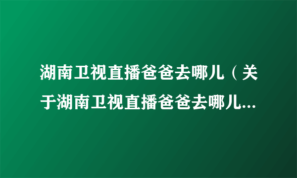 湖南卫视直播爸爸去哪儿（关于湖南卫视直播爸爸去哪儿的简介）