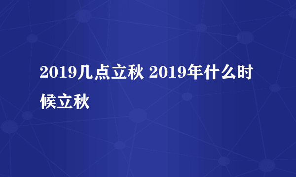 2019几点立秋 2019年什么时候立秋