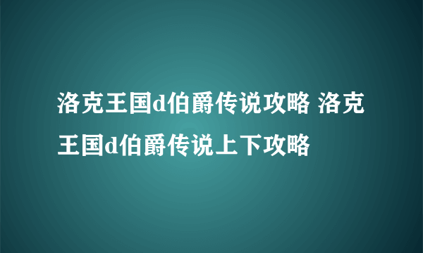 洛克王国d伯爵传说攻略 洛克王国d伯爵传说上下攻略