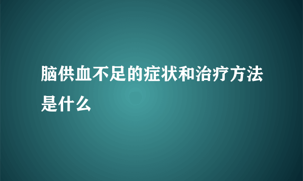 脑供血不足的症状和治疗方法是什么