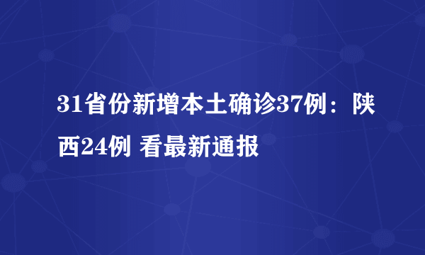 31省份新增本土确诊37例：陕西24例 看最新通报