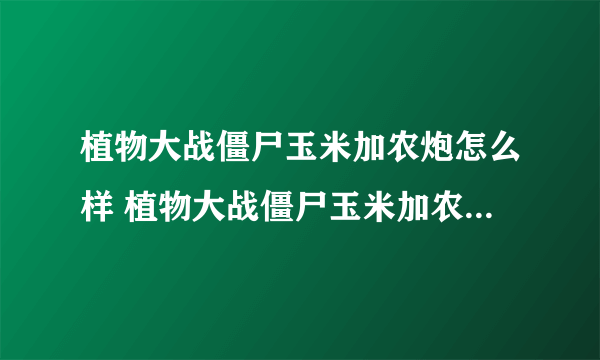 植物大战僵尸玉米加农炮怎么样 植物大战僵尸玉米加农炮详情介绍