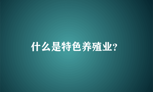 什么是特色养殖业？