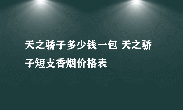 天之骄子多少钱一包 天之骄子短支香烟价格表