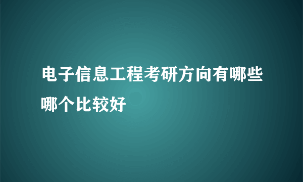 电子信息工程考研方向有哪些哪个比较好