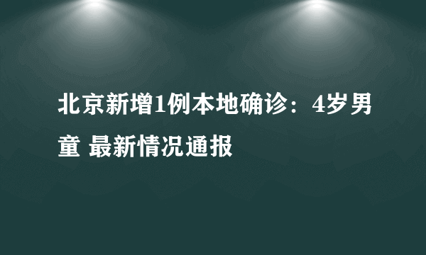 北京新增1例本地确诊：4岁男童 最新情况通报