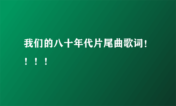 我们的八十年代片尾曲歌词！！！！