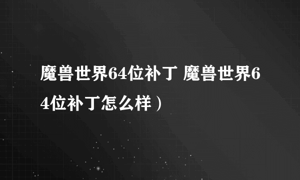 魔兽世界64位补丁 魔兽世界64位补丁怎么样）