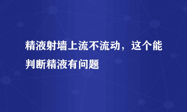 精液射墙上流不流动，这个能判断精液有问题