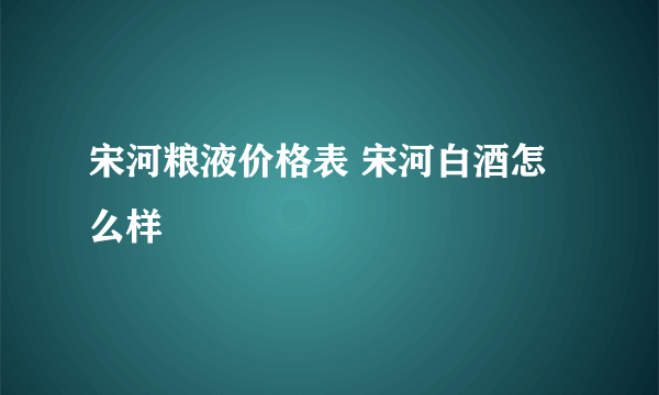 宋河粮液价格表 宋河白酒怎么样