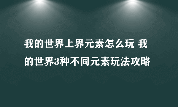 我的世界上界元素怎么玩 我的世界3种不同元素玩法攻略