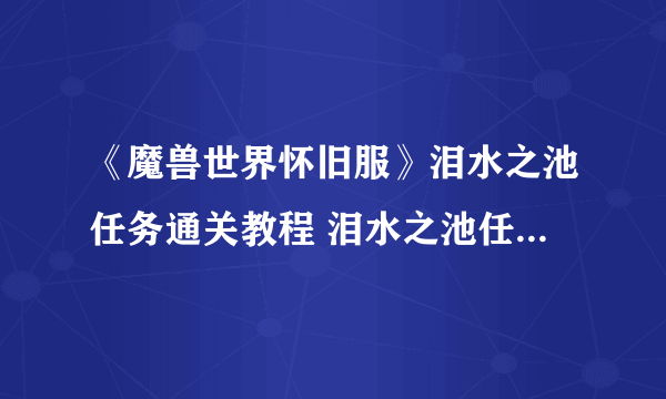 《魔兽世界怀旧服》泪水之池任务通关教程 泪水之池任务怎么过