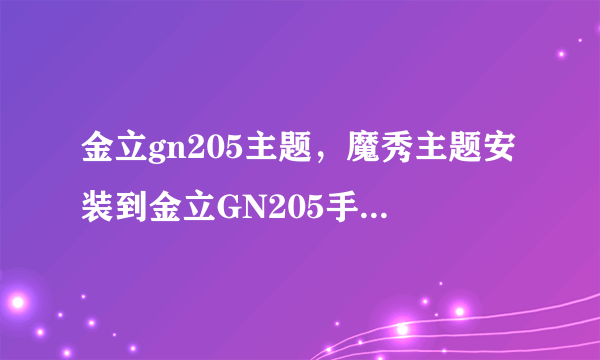 金立gn205主题，魔秀主题安装到金立GN205手机怎么使用