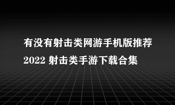 有没有射击类网游手机版推荐2022 射击类手游下载合集