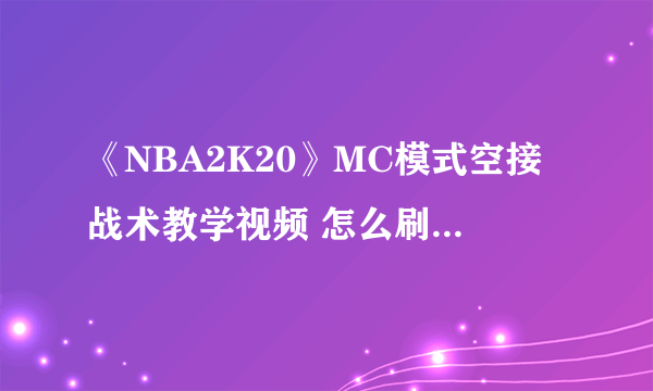 《NBA2K20》MC模式空接战术教学视频 怎么刷组织经验