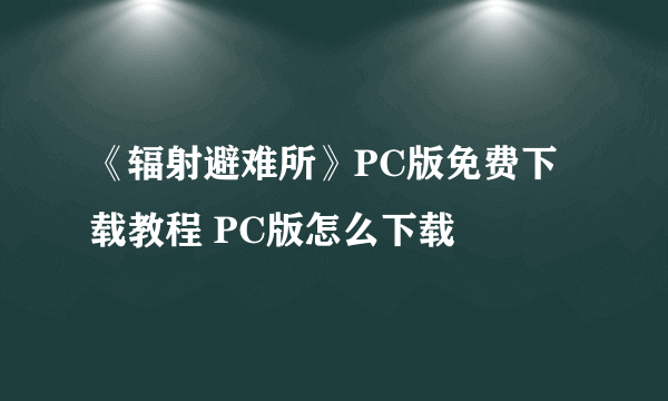 《辐射避难所》PC版免费下载教程 PC版怎么下载