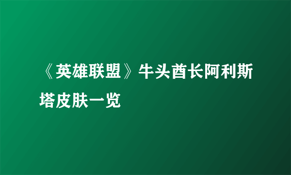 《英雄联盟》牛头酋长阿利斯塔皮肤一览