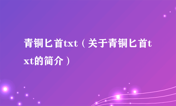 青铜匕首txt（关于青铜匕首txt的简介）