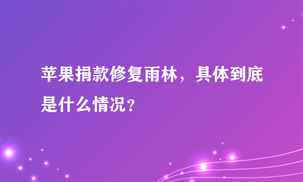 苹果捐款修复雨林，具体到底是什么情况？