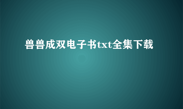 兽兽成双电子书txt全集下载