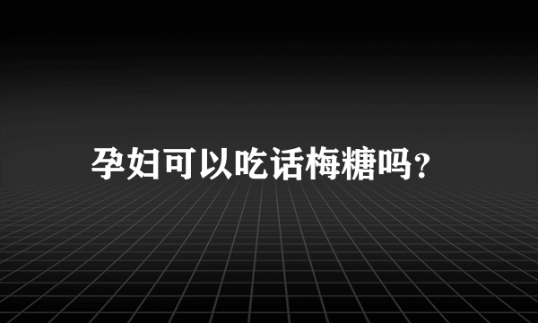 孕妇可以吃话梅糖吗？