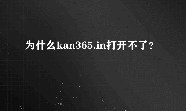 为什么kan365.in打开不了？