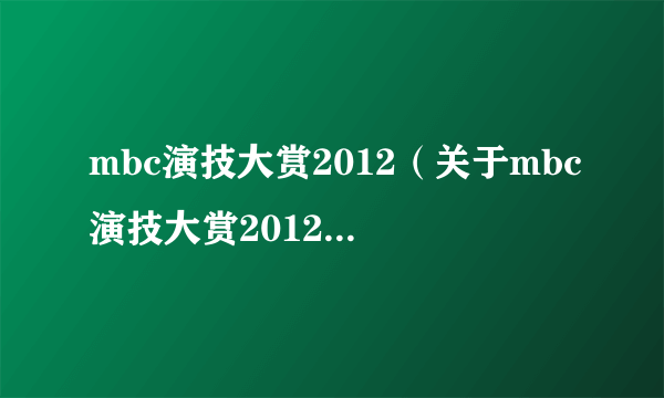 mbc演技大赏2012（关于mbc演技大赏2012的简介）