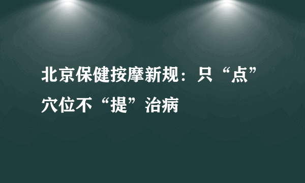 北京保健按摩新规：只“点”穴位不“提”治病