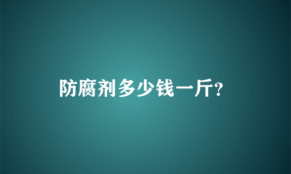 防腐剂多少钱一斤？