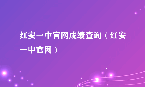 红安一中官网成绩查询（红安一中官网）