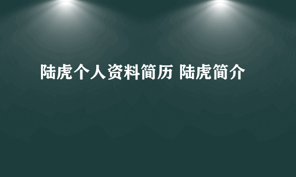 陆虎个人资料简历 陆虎简介