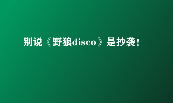 别说《野狼disco》是抄袭！