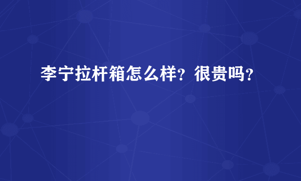 李宁拉杆箱怎么样？很贵吗？