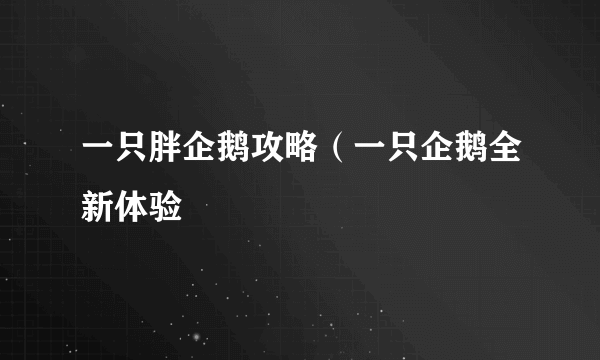 一只胖企鹅攻略（一只企鹅全新体验