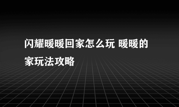 闪耀暖暖回家怎么玩 暖暖的家玩法攻略