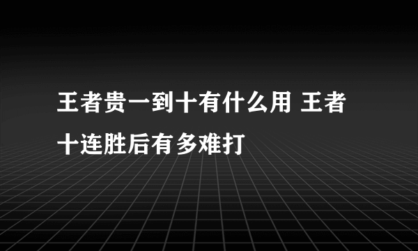 王者贵一到十有什么用 王者十连胜后有多难打