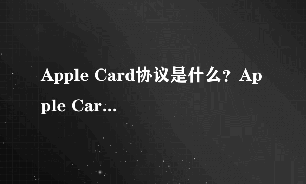 Apple Card协议是什么？Apple Card详情介绍